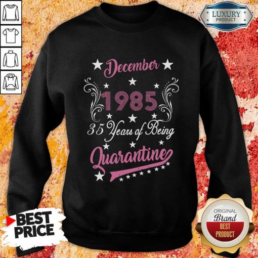 December 1985 35 Years Of Being Quarantine 35Th Birthday Sweatshirt-Design By Soyatees.com