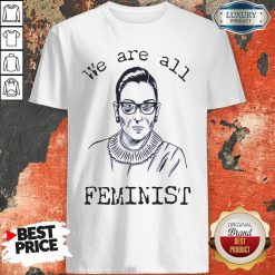 We Are All Feminist Rights Support Ruth Bader Ginsburg Shirt