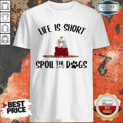 Life Is Short Spoil The Dogs Shirt - Desisn By Soyatees.com