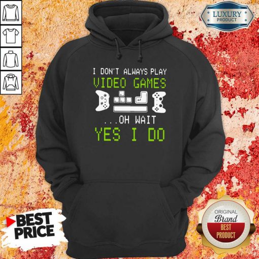 I Don’T Always Play Video Games On Wait Yes I Do Hoodie-Design By Soyatees.com