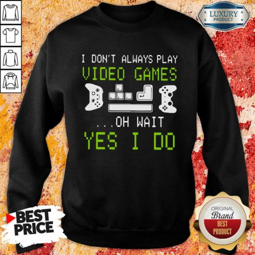 I Don’T Always Play Video Games On Wait Yes I Do Sweatshirt-Design By Soyatees.com