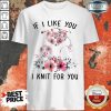 If I Like You I Knit For You Shirt-Design By Soyatees.com
