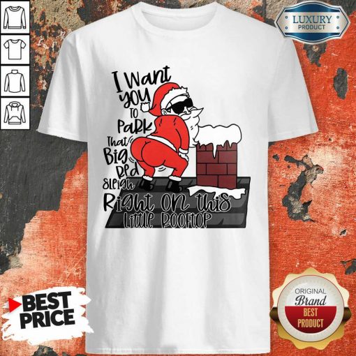 Santa Claus I Want You To Park That Big Red And Light Right On This Rooftop Christmas Shirt-Design By Soyatees.com