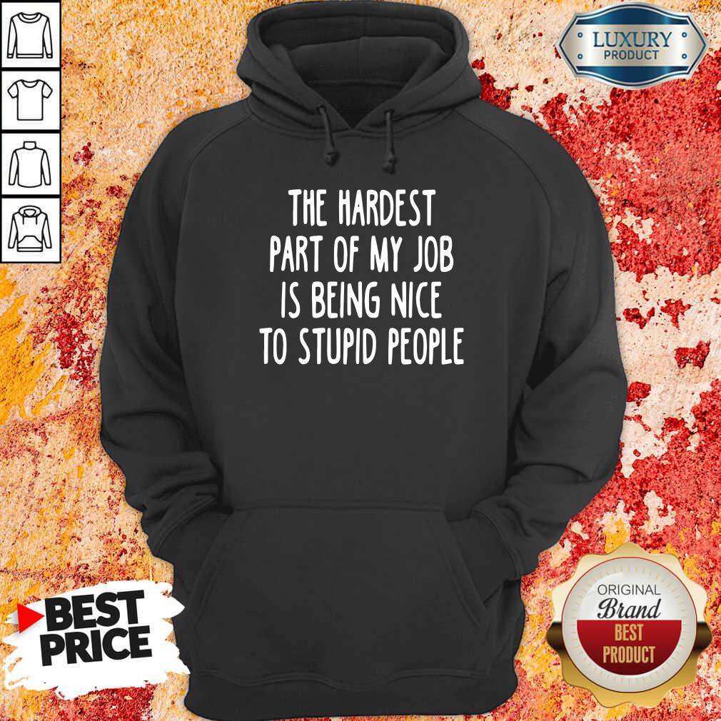  The Hardest Part Of My Job Is Being Nice To Stupid People Hoodie-Design By Soyatees.com