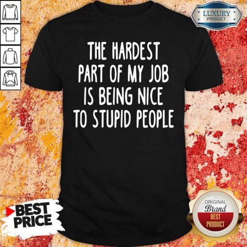 The Hardest Part Of My Job Is Being Nice To Stupid People Shirt-Design By Soyatees.com
