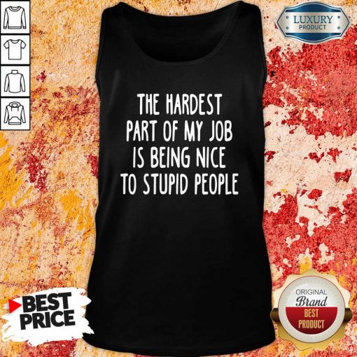 The Hardest Part Of My Job Is Being Nice To Stupid People Tank Top-Design By Soyatees.com