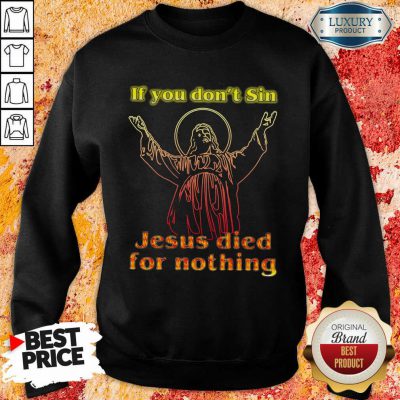 If You Dont Sin Jesus Died For Nothing Sweatshirt-Design By Soyatees.com