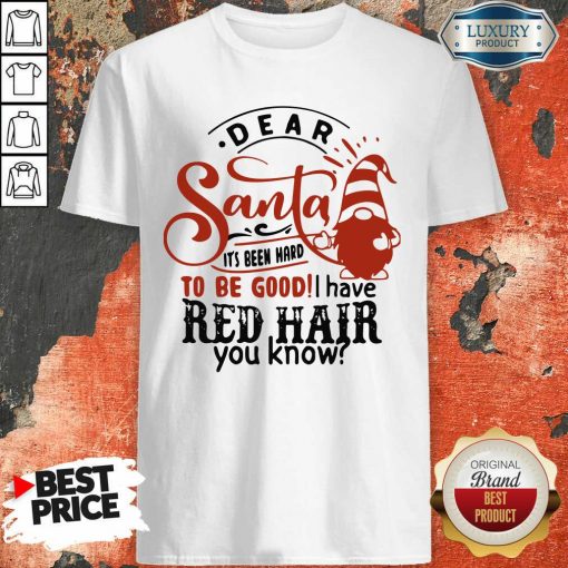 Dear Santa It’S Been Hard To Be Good I Have Red Hair You Know Shirt-Design By Soyatees.com