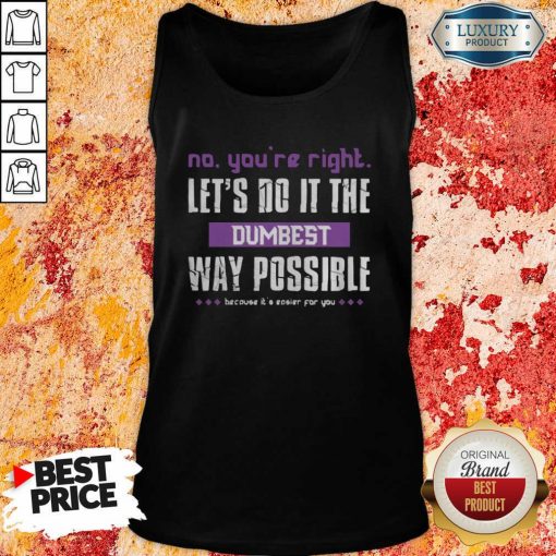 No You’Re Right Let’S Do It The Dumbest Way Possible Tank Top-Design By Soyatees.com