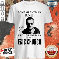 Some Grandmas Knit Real Grandmas Listen To Eric Church Signature Shirt - Desisn By Soyatees.com