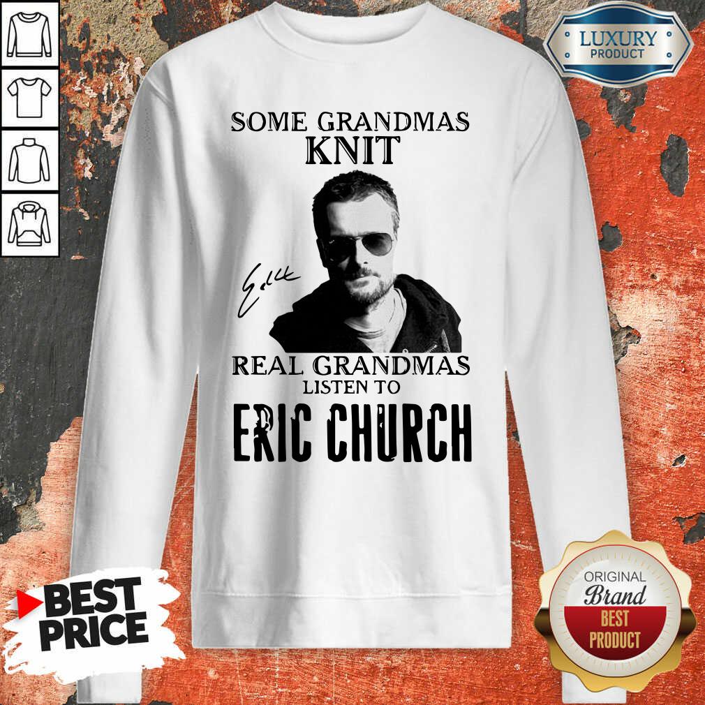 Some Grandmas Knit Real Grandmas Listen To Eric Church Signature Sweatshirt - Desisn By Soyatees.com