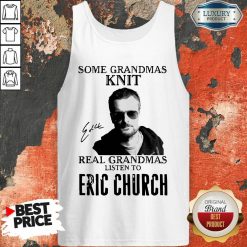 Some Grandmas Knit Real Grandmas Listen To Eric Church Signature Tank Top - Desisn By Soyatees.com