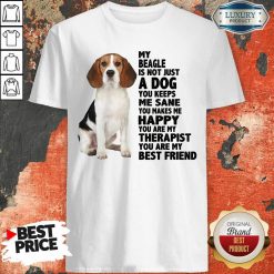 Awesome My Beagle Is Not Just A Dog You Keeps Me Sane You Make Me Happy You Are My Therapist You Are My Best Friend Shirt