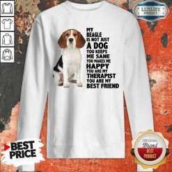 Awesome My Beagle Is Not Just A Dog You Keeps Me Sane You Make Me Happy You Are My Therapist You Are My Best Friend Sweatshirt