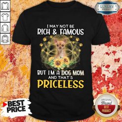 Funny Chihuahua 2 I May Not be Rich And Famous But I'm A Dog Mom And That's Priceless Shirt