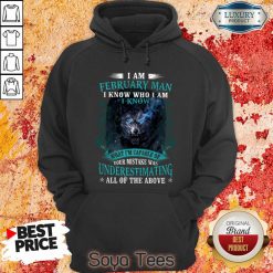 Funny I Am February Man I Know Who I Am Know What Im Capable Of You Mistake Was Underestimating All Of The Above Hoodie