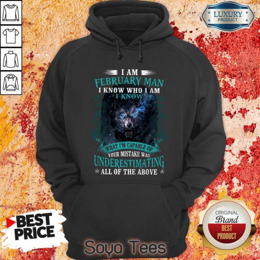Funny I Am February Man I Know Who I Am Know What Im Capable Of You Mistake Was Underestimating All Of The Above Hoodie