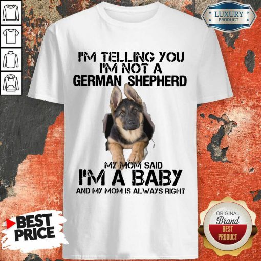 Funny Im Telling You Im Not A German Shepherd My Mom Said Im A Baby Shirt