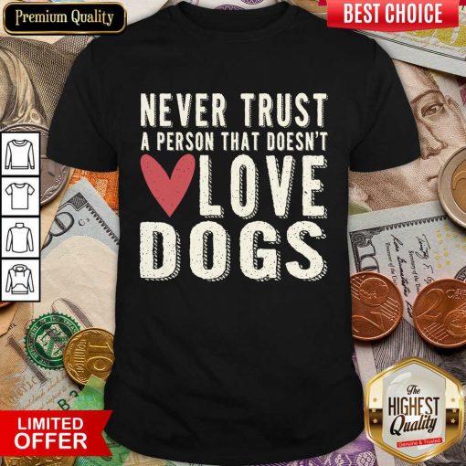 Pretty Never Trust A Person That Doesn't Love Dog Shirt