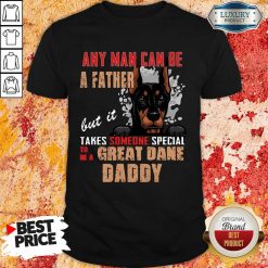Hot Great Dane Any Man Can Be A Father Shirt