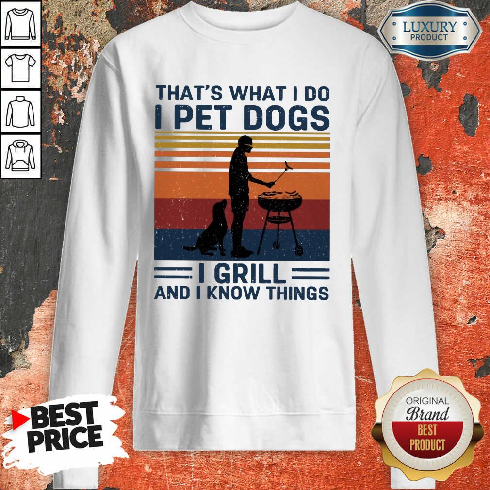 Hot I Pet Dogs I Grill And I Know Things Sweatshirt
