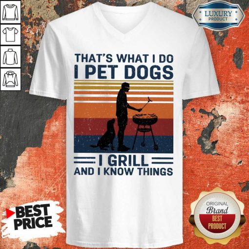 Hot I Pet Dogs I Grill And I Know Things V-neck