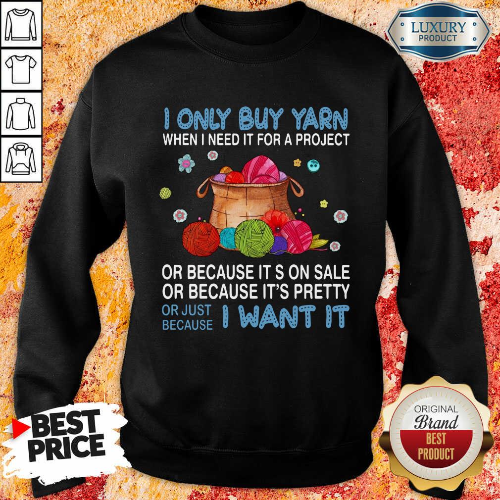 Nice I Only Buy Yarn Or Just Because I Want It Sweatshirt