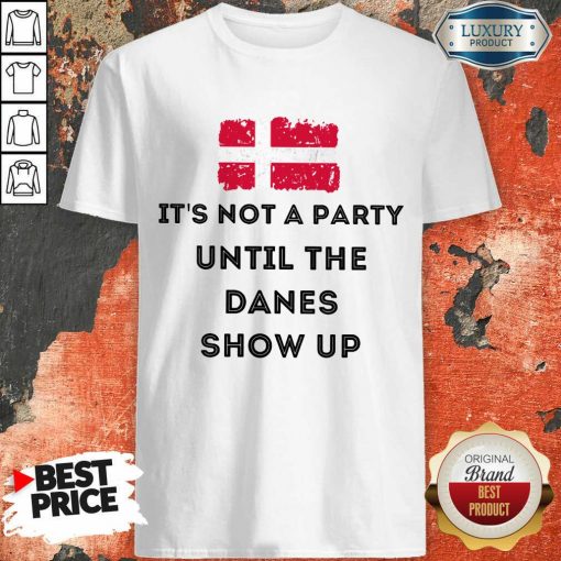 Vip It's Not A Party Until The Danes Show Up Shirt