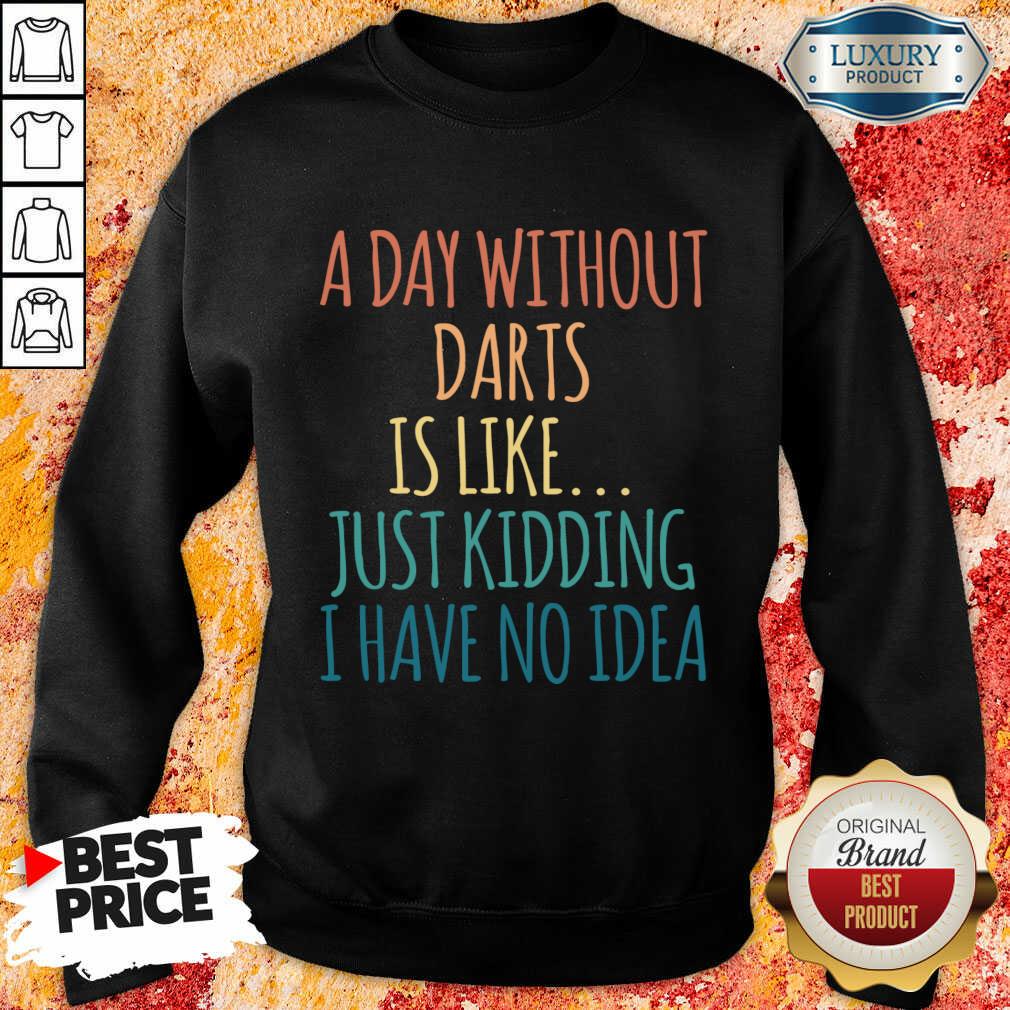 A Day Without Darts Is Like Just Kidding I Have No Idea Sweatshirt