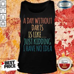 A Day Without Darts Is Like Just Kidding I Have No Idea Tank Top