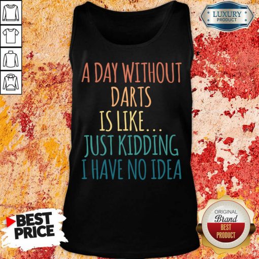 A Day Without Darts Is Like Just Kidding I Have No Idea Tank Top