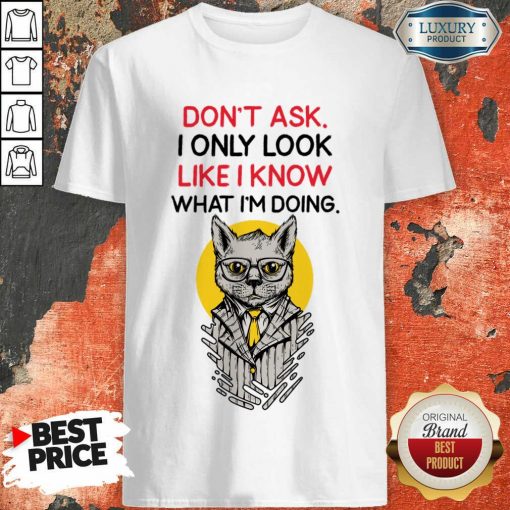 I Only Look Like I Know What I'm Doing Shirt