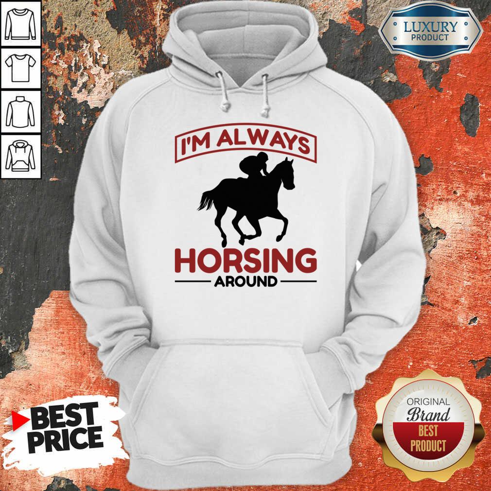 I'm Always Horsing Around Hoodie