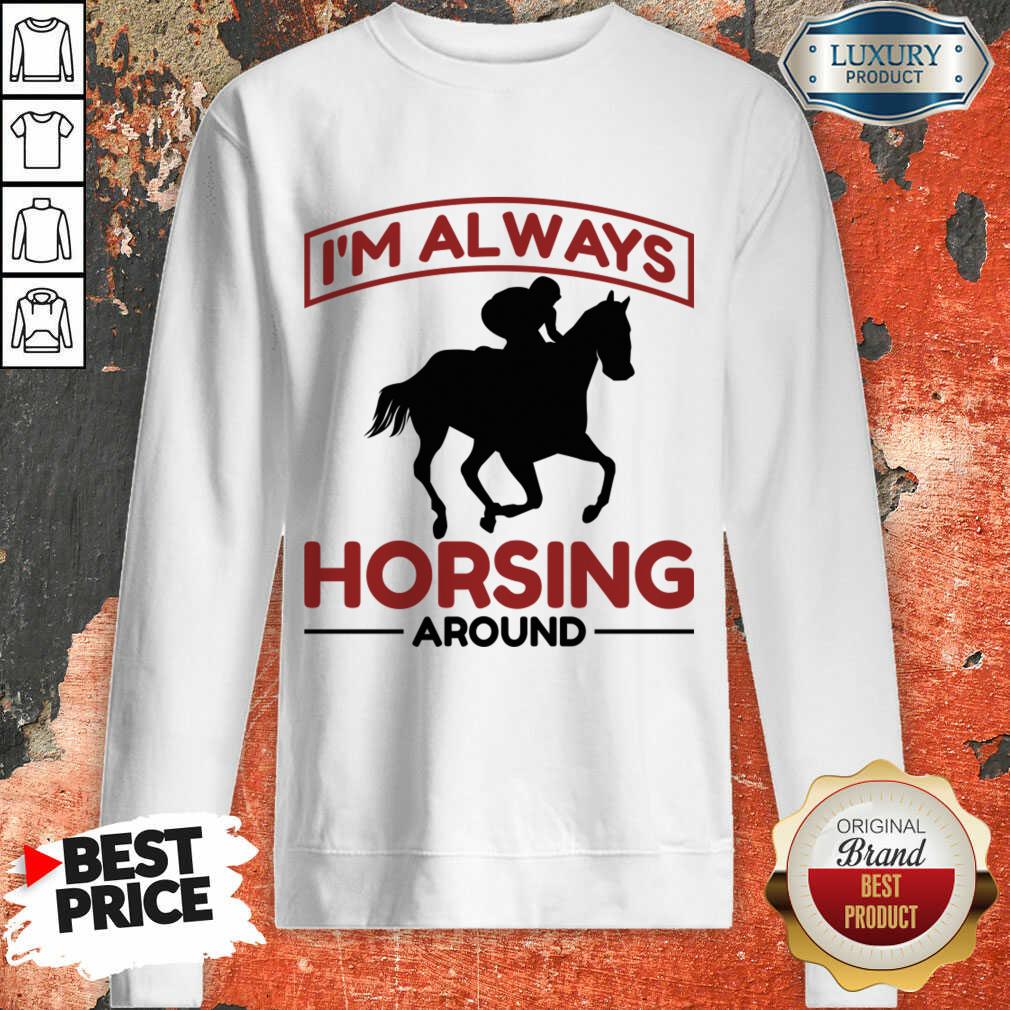 I'm Always Horsing Around Sweatshirt