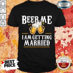 Beer Me I Am Getting Married Shirt