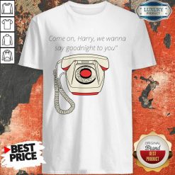 Come On Harry We Wanna Say Goodnight To You Landline Shirt