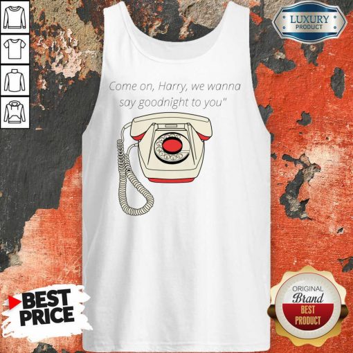 Come On Harry We Wanna Say Goodnight To You Landline Tank Top