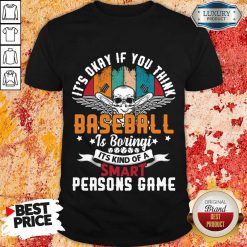 It's Okay If You Think Baseball Is Boringi It's Kind Of A Smart Person's Game Shirt