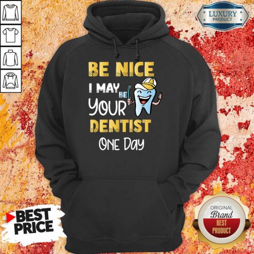 Be Nice I May Be Your Dentist One Day Hoodie