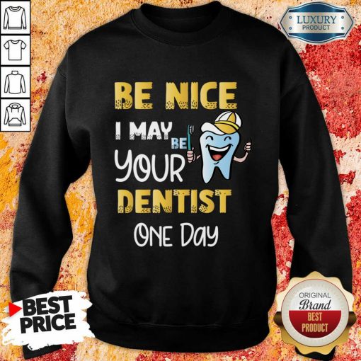 Be Nice I May Be Your Dentist One Day Sweatshirt