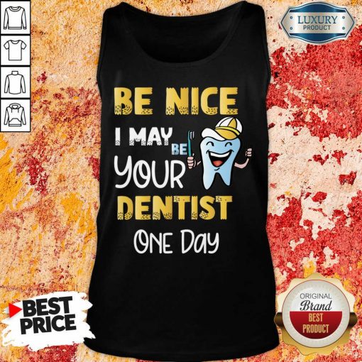 Be Nice I May Be Your Dentist One Day Tank Top