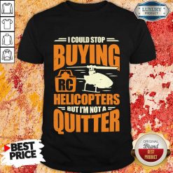 I Could Stop Buying Rc Helicopters But I'm Not A Quitter Shirt