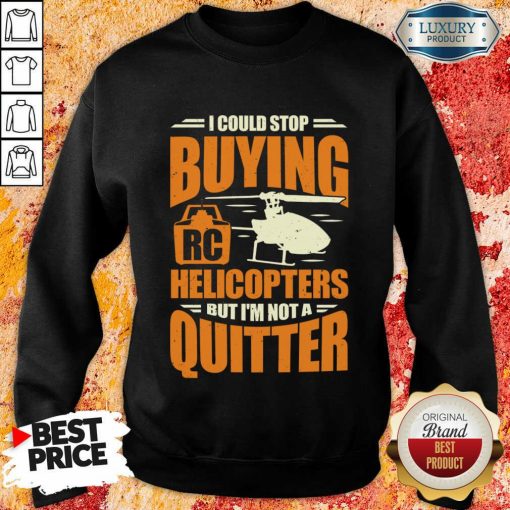 I Could Stop Buying Rc Helicopters But I'm Not A Quitter Sweatshirt