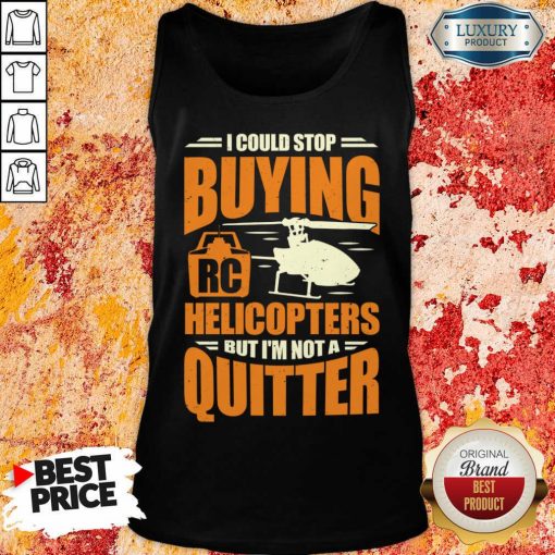 I Could Stop Buying Rc Helicopters But I'm Not A Quitter Tank Top