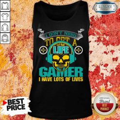 I Don't Need To Get A Life I'm A Gamer I Have Los Of Lives Tank Top