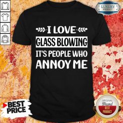 I Love Glass Blowing It's People Who Annoy Me Shirt
