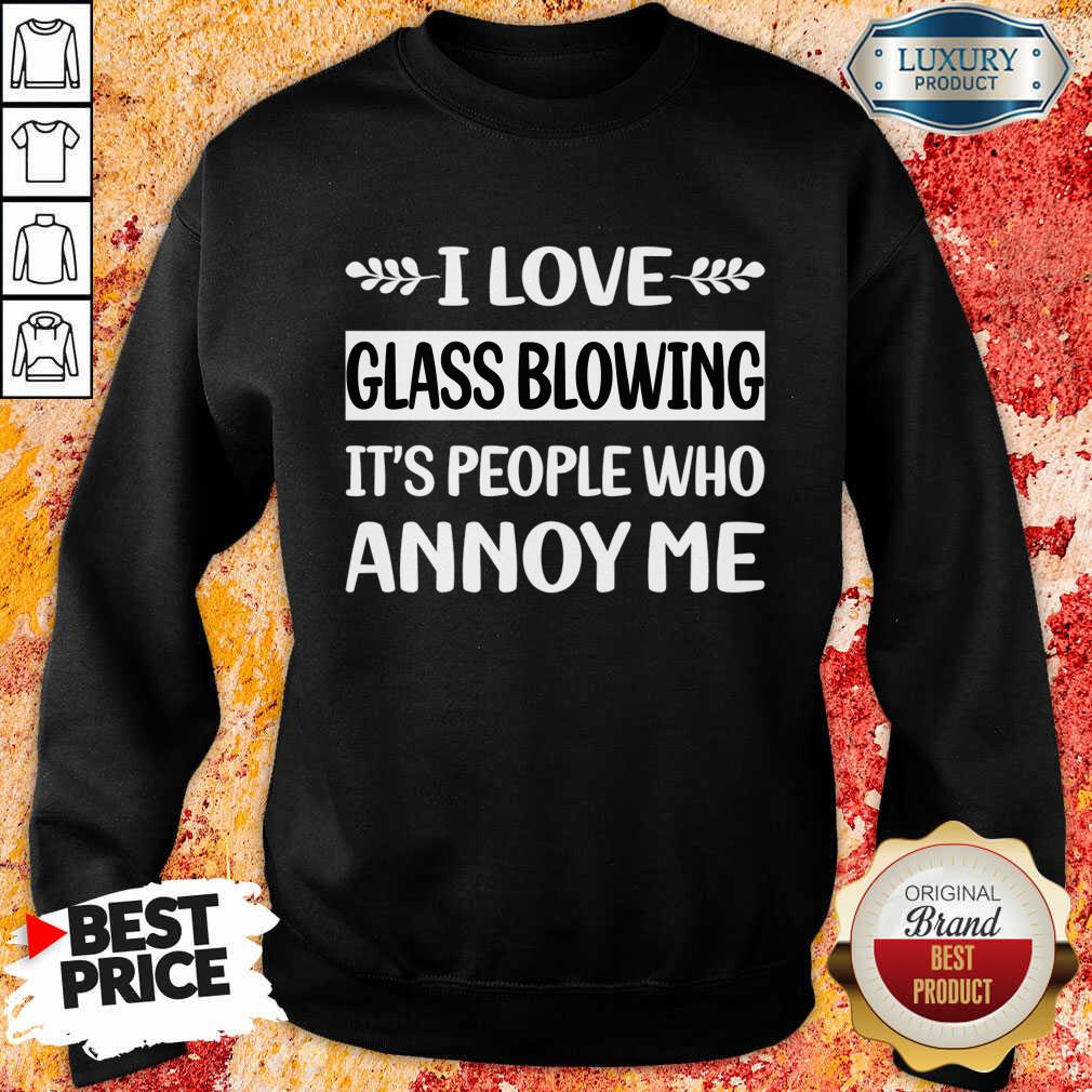 I Love Glass Blowing It's People Who Annoy Me Sweatshirt