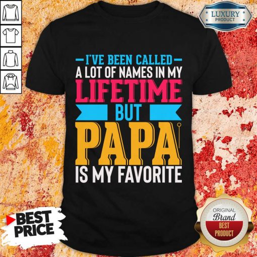 I've Been Called A Lot Of Names In My Life Time But Papa Is Favorite Shirt