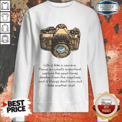 Life Is Like A Camera Focus On What Important Sweatshirt