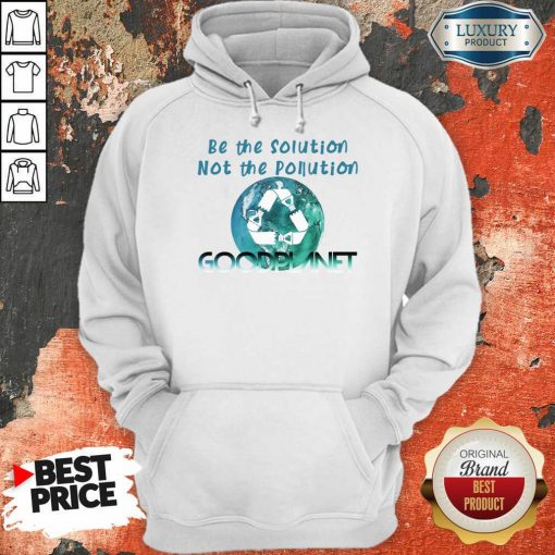 Be The Solution Not The Pollution Goodplanet Hoodie